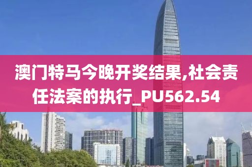 澳門特馬今晚開獎結果,社會責任法案的執(zhí)行_PU562.54