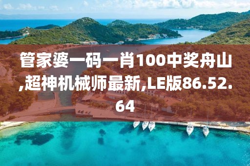 管家婆一碼一肖100中獎舟山,超神機械師最新,LE版86.52.64