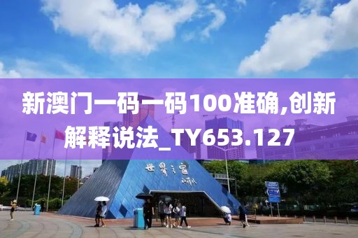 新澳門一碼一碼100準確,創(chuàng)新解釋說法_TY653.127