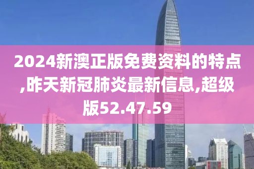 2024新澳正版免費(fèi)資料的特點(diǎn),昨天新冠肺炎最新信息,超級(jí)版52.47.59