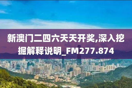 新澳門二四六天天開獎(jiǎng),深入挖掘解釋說明_FM277.874