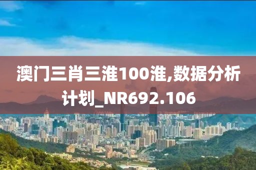 澳門三肖三淮100淮,數(shù)據(jù)分析計(jì)劃_NR692.106