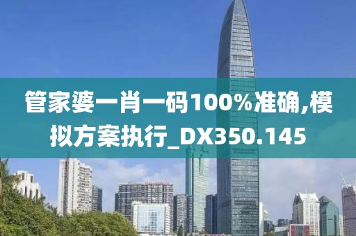 管家婆一肖一碼100%準(zhǔn)確,模擬方案執(zhí)行_DX350.145