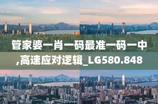 管家婆一肖一碼最準一碼一中,高速應(yīng)對邏輯_LG580.848