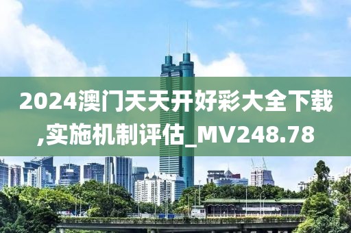 2024澳門天天開好彩大全下載,實(shí)施機(jī)制評估_MV248.78