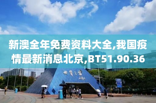 新澳全年免費資料大全,我國疫情最新消息北京,BT51.90.36