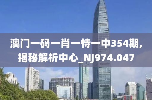 澳門(mén)一碼一肖一恃一中354期,揭秘解析中心_NJ974.047