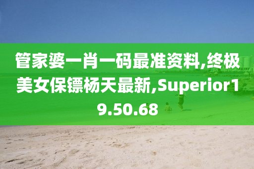 管家婆一肖一碼最準(zhǔn)資料,終極美女保鏢楊天最新,Superior19.50.68