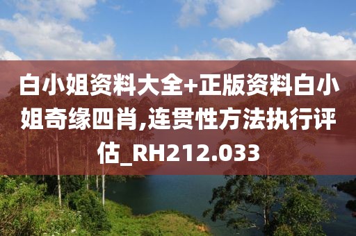 白小姐資料大全+正版資料白小姐奇緣四肖,連貫性方法執(zhí)行評估_RH212.033