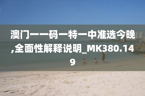 澳門一一碼一特一中準(zhǔn)選今晚,全面性解釋說(shuō)明_MK380.149