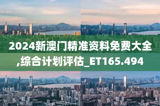 2024新澳門精準資料免費大全,綜合計劃評估_ET165.494