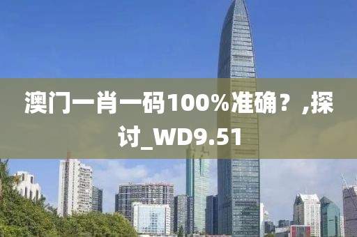 澳門一肖一碼100%準確？,探討_WD9.51