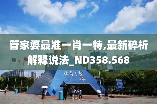 管家婆最準一肖一特,最新碎析解釋說法_ND358.568