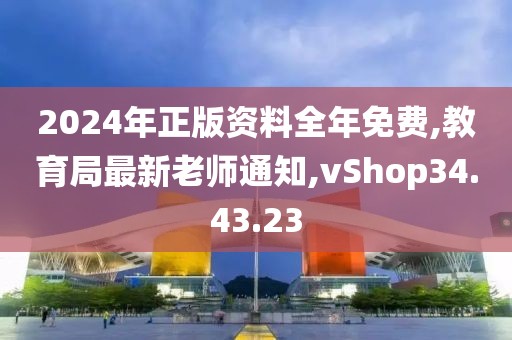 2024年正版資料全年免費,教育局最新老師通知,vShop34.43.23