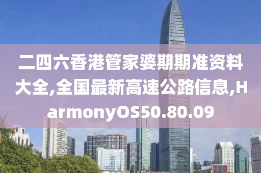 二四六香港管家婆期期準資料大全,全國最新高速公路信息,HarmonyOS50.80.09