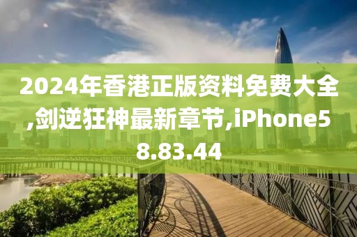 2024年香港正版資料免費(fèi)大全,劍逆狂神最新章節(jié),iPhone58.83.44