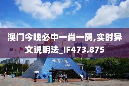 澳門今晚必中一肖一碼,實時異文說明法_IF473.875