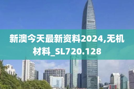 新澳今天最新資料2024,無(wú)機(jī)材料_SL720.128