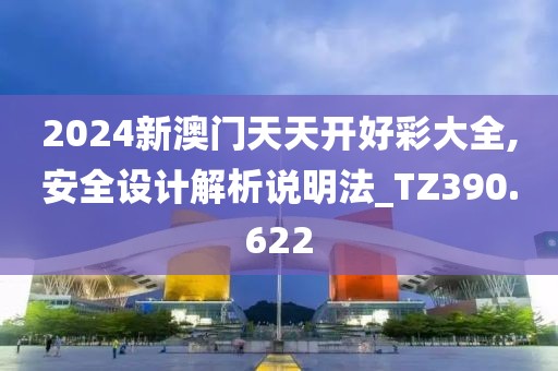 2024新澳門天天開(kāi)好彩大全,安全設(shè)計(jì)解析說(shuō)明法_TZ390.622