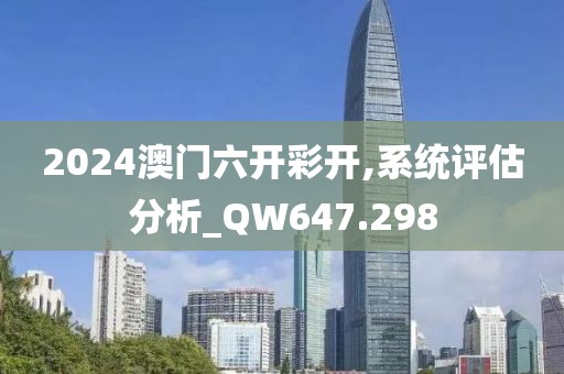 2024澳門六開彩開,系統(tǒng)評(píng)估分析_QW647.298