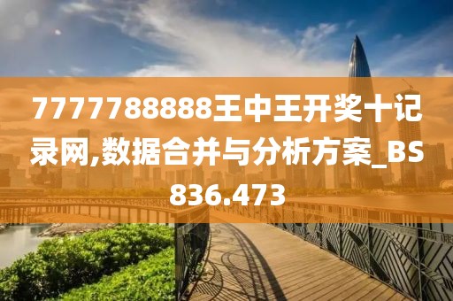 7777788888王中王開(kāi)獎(jiǎng)十記錄網(wǎng),數(shù)據(jù)合并與分析方案_BS836.473