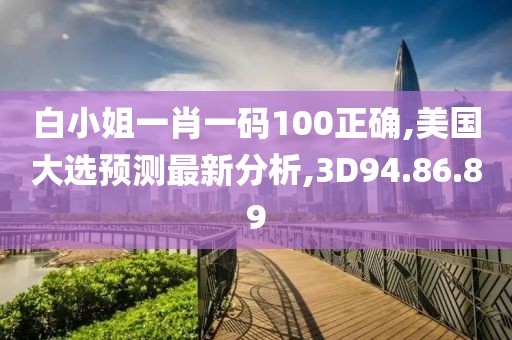 白小姐一肖一碼100正確,美國(guó)大選預(yù)測(cè)最新分析,3D94.86.89