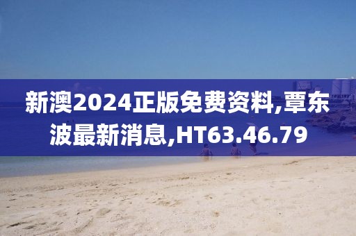 新澳2024正版免費資料,覃東波最新消息,HT63.46.79