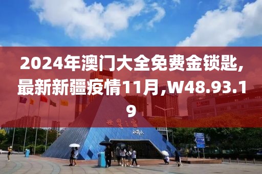 2024年澳門(mén)大全免費(fèi)金鎖匙,最新新疆疫情11月,W48.93.19