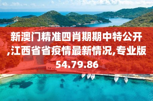 新澳門精準(zhǔn)四肖期期中特公開,江西省省疫情最新情況,專業(yè)版54.79.86