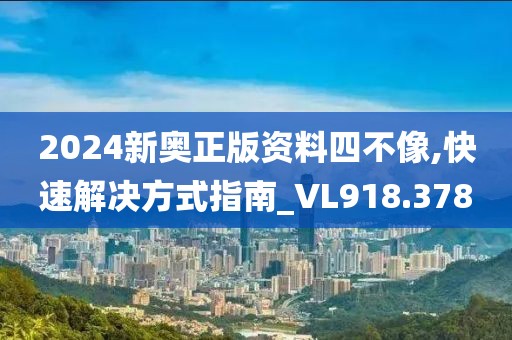 2024新奧正版資料四不像,快速解決方式指南_VL918.378