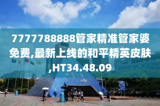 7777788888管家精準管家婆免費,最新上線的和平精英皮膚,HT34.48.09