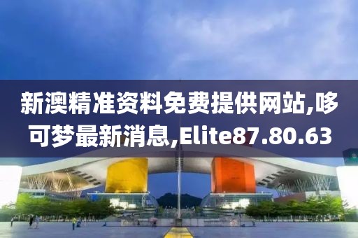 新澳精準(zhǔn)資料免費(fèi)提供網(wǎng)站,哆可夢最新消息,Elite87.80.63