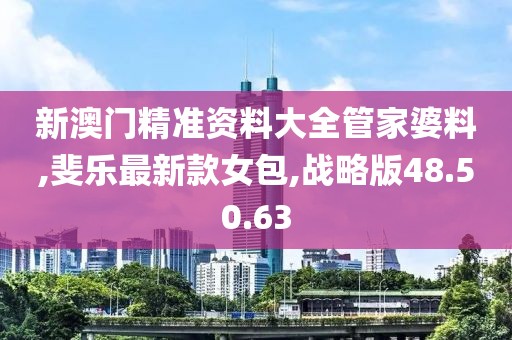 新澳門精準(zhǔn)資料大全管家婆料,斐樂最新款女包,戰(zhàn)略版48.50.63