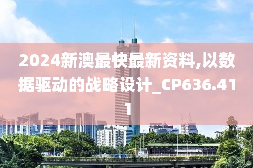 2024新澳最快最新資料,以數(shù)據(jù)驅(qū)動的戰(zhàn)略設(shè)計_CP636.411