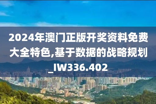 2024年澳門正版開獎資料免費大全特色,基于數(shù)據(jù)的戰(zhàn)略規(guī)劃_IW336.402