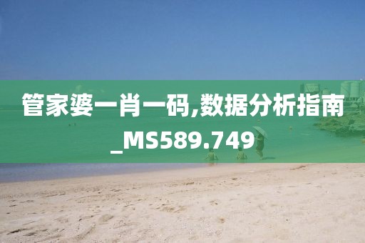 管家婆一肖一碼,數(shù)據(jù)分析指南_MS589.749