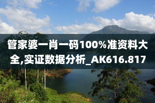 管家婆一肖一碼100%準(zhǔn)資料大全,實(shí)證數(shù)據(jù)分析_AK616.817