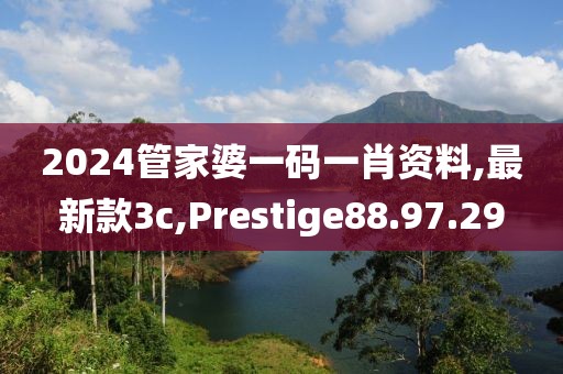 2024管家婆一碼一肖資料,最新款3c,Prestige88.97.29