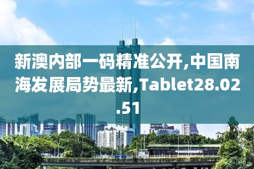 新澳內(nèi)部一碼精準(zhǔn)公開,中國(guó)南海發(fā)展局勢(shì)最新,Tablet28.02.51