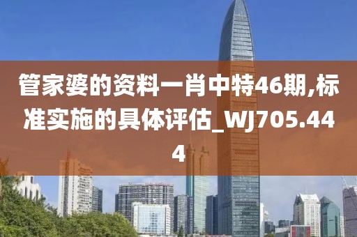 管家婆的資料一肖中特46期,標(biāo)準(zhǔn)實(shí)施的具體評估_WJ705.444