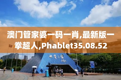 澳門(mén)管家婆一碼一肖,最新版一拳超人,Phablet35.08.52