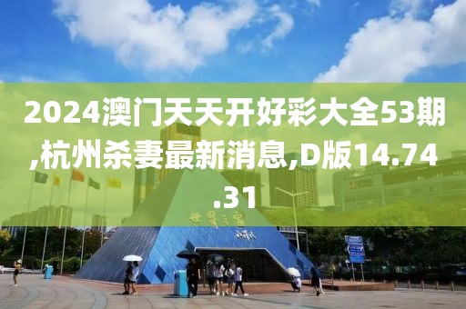 2024澳門(mén)天天開(kāi)好彩大全53期,杭州殺妻最新消息,D版14.74.31