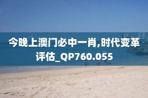 今晚上澳門必中一肖,時代變革評估_QP760.055