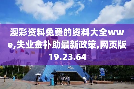 澳彩資料免費(fèi)的資料大全wwe,失業(yè)金補(bǔ)助最新政策,網(wǎng)頁版19.23.64