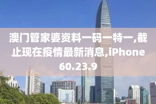 澳門管家婆資料一碼一特一,截止現(xiàn)在疫情最新消息,iPhone60.23.9