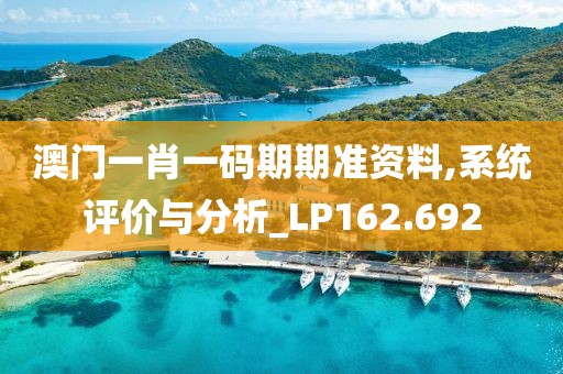 澳門一肖一碼期期準資料,系統(tǒng)評價與分析_LP162.692