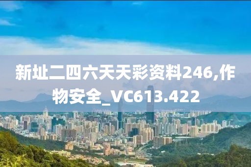 新址二四六天天彩資料246,作物安全_VC613.422