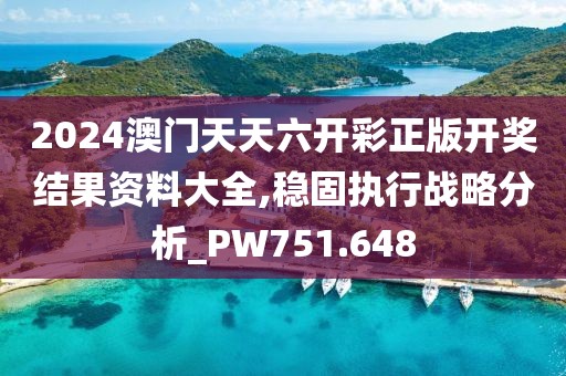 2024澳門天天六開彩正版開獎結(jié)果資料大全,穩(wěn)固執(zhí)行戰(zhàn)略分析_PW751.648