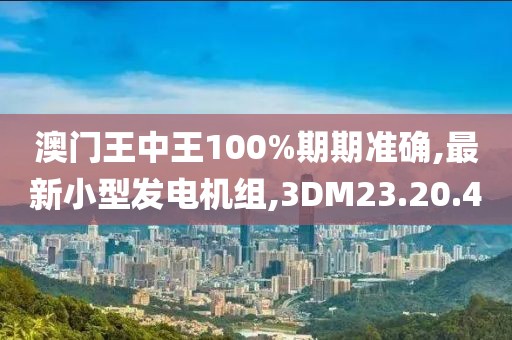 澳門王中王100%期期準(zhǔn)確,最新小型發(fā)電機(jī)組,3DM23.20.40