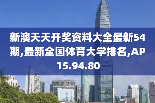 新澳天天開獎(jiǎng)資料大全最新54期,最新全國體育大學(xué)排名,AP15.94.80